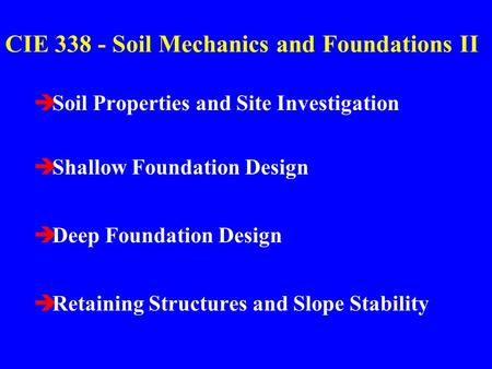 CIE 338 - Soil Mechanics and Foundations II èSoil Properties and Site Investigation èShallow Foundation Design èDeep Foundation Design èRetaining Structures.