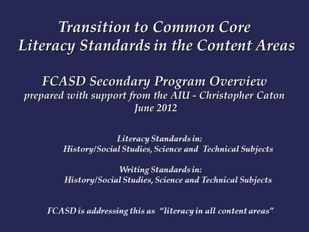 Transition to Common Core Literacy Standards in the Content Areas FCASD Secondary Program Overview prepared with support from the AIU - Christopher Caton.