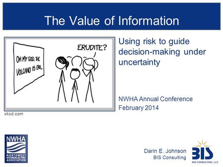 Xkcd.com Using risk to guide decision-making under uncertainty NWHA Annual Conference February 2014 Darin E. Johnson BIS Consulting.