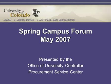 Spring Campus Forum May 2007 Presented by the Office of University Controller Procurement Service Center.