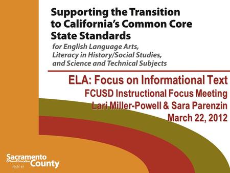 10.21.11 ELA: Focus on Informational Text FCUSD Instructional Focus Meeting Lari Miller-Powell & Sara Parenzin March 22, 2012.