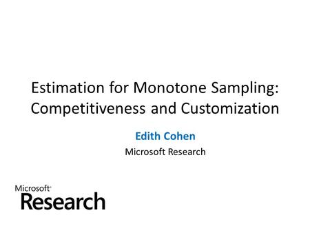 Estimation for Monotone Sampling: Competitiveness and Customization Edith Cohen Microsoft Research.