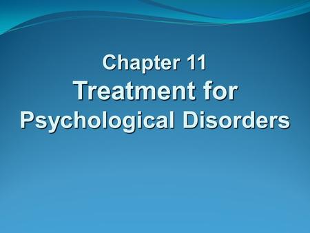 Chapter 11 Treatment for Psychological Disorders