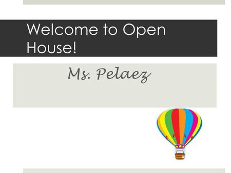 Welcome to Open House! Ms. Pelaez.