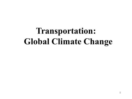 1 Transportation: Global Climate Change. 2 Outline Global Climate Change –Impacts –Activities –Strategies –Conclusions.