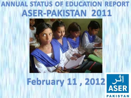 ASER PAKISTAN 2011  ASER- Annual Status of Education report is a survey of the quality of education.  ASER seeks to fill a gap in educational data by.