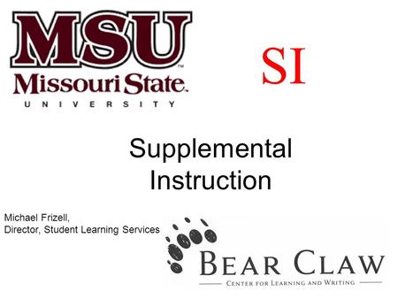 SI Supplemental Instruction Michael Frizell, Director, Student Learning Services.