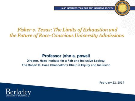 Fisher v. Texas: The Limits of Exhaustion and the Future of Race-Conscious University Admissions Professor john a. powell Director, Haas Institute for.