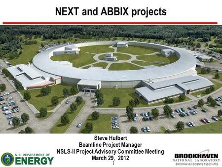 1 BROOKHAVEN SCIENCE ASSOCIATES NEXT and ABBIX projects Steve Hulbert Beamline Project Manager NSLS-II Project Advisory Committee Meeting March 29, 2012.