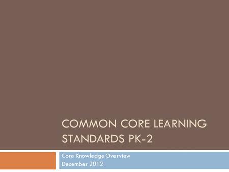 COMMON CORE LEARNING STANDARDS PK-2 Core Knowledge Overview December 2012.