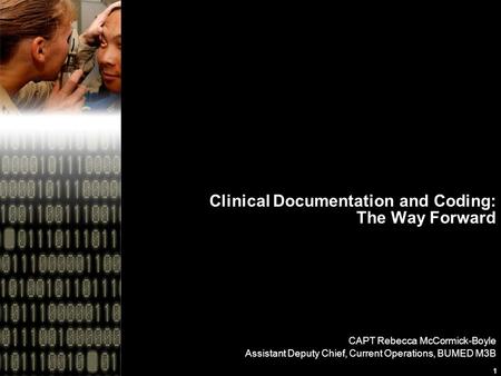 1 Clinical Documentation and Coding: The Way Forward CAPT Rebecca McCormick-Boyle Assistant Deputy Chief, Current Operations, BUMED M3B.