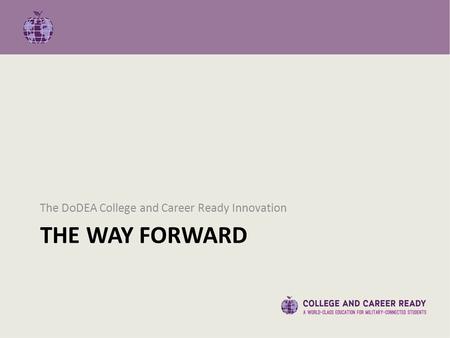 THE WAY FORWARD The DoDEA College and Career Ready Innovation.