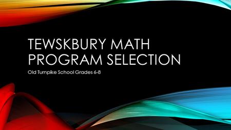 TEWSKBURY MATH PROGRAM SELECTION Old Turnpike School Grades 6-8.