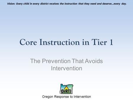 Vision: Every child in every district receives the instruction that they need and deserve…every day. Oregon Response to Intervention Vision: Every child.