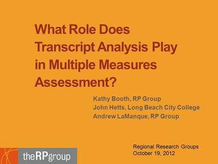 Kathy Booth, RP Group John Hetts, Long Beach City College Andrew LaManque, RP Group What Role Does Transcript Analysis Play in Multiple Measures Assessment?