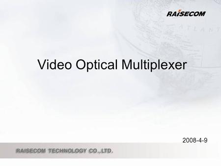 Video Optical Multiplexer 2008-4-9. Raisecom Video Optical Multiplexer Video Optical Multiplexer Product Line Product Features How to deploy an order.