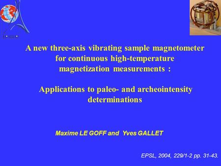 EPSL, 2004, 229/1-2 pp. 31-43. Maxime LE GOFF and Yves GALLET A new three-axis vibrating sample magnetometer for continuous high-temperature magnetization.