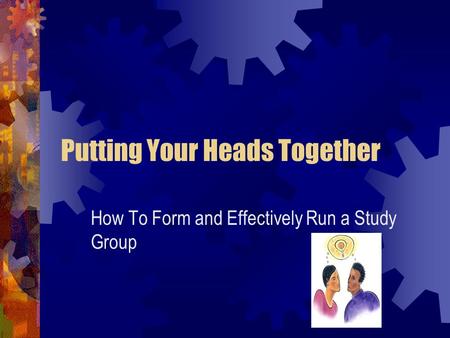 Putting Your Heads Together How To Form and Effectively Run a Study Group.