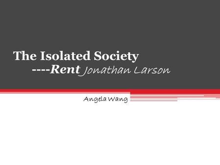 The Isolated Society ----Rent Jonathan Larson Angela Wang.