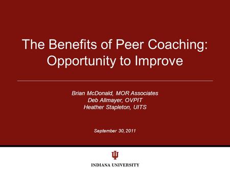 September 30, 2011 The Benefits of Peer Coaching: Opportunity to Improve Brian McDonald, MOR Associates Deb Allmayer, OVPIT Heather Stapleton, UITS.