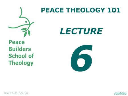 PEACE THEOLOGY 101 LECTURE 6. PEACE THEOLOGY 101 Introduction to Peace Theology. This course will help the students to appreciate and to evaluate a biblical.