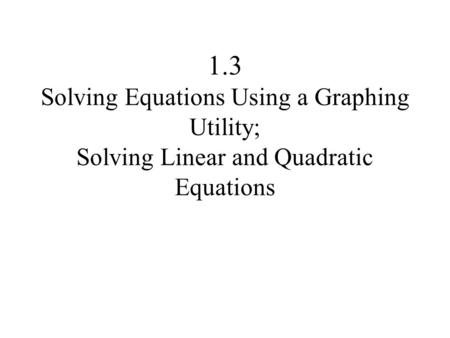 1.3 Solving Equations Using a Graphing Utility; Solving Linear and Quadratic Equations.