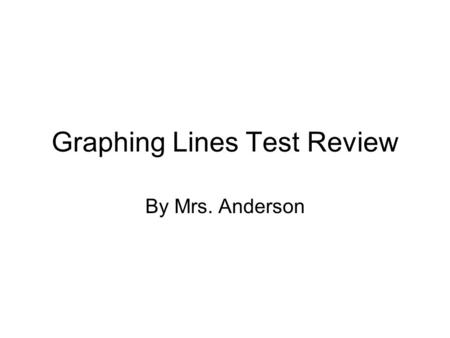 Graphing Lines Test Review By Mrs. Anderson. Graph the following using slope and y-intercept Y=2x + 3 Y=3/4x – 7 Y=3/2x + 5 Y=4x.