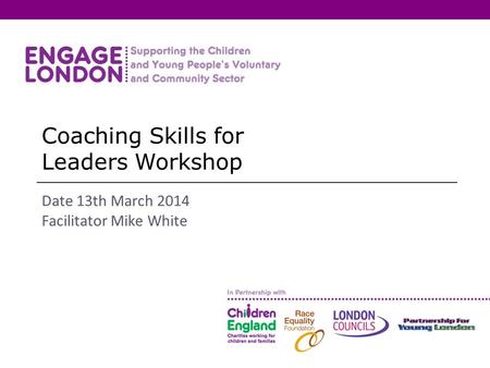 Coaching Skills for Leaders Workshop Date 13th March 2014 Facilitator Mike White.