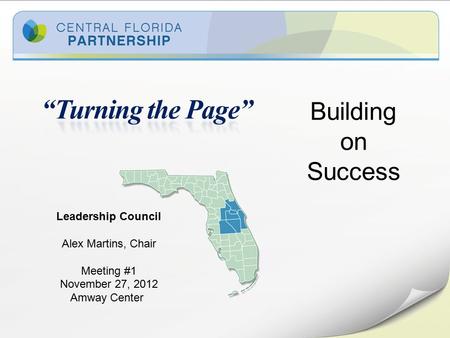 Building on Success Leadership Council Alex Martins, Chair Meeting #1 November 27, 2012 Amway Center.