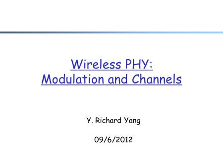 Wireless PHY: Modulation and Channels Y. Richard Yang 09/6/2012.