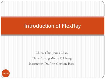 Chien-Chih(Paul) Chao Chih-Chiang(Michael) Chang Instructor: Dr. Ann Gordon-Ross Introduction of FlexRay 1 of 41.