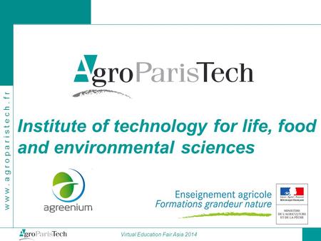 Institute of technology for life, food and environmental sciences w w w. a g r o p a r i s t e c h. f r Virtual Education Fair Asia 2014.