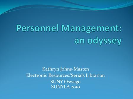 Kathryn Johns-Masten Electronic Resources/Serials Librarian SUNY Oswego SUNYLA 2010.