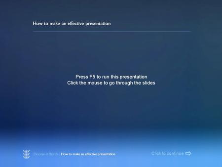 Diocese of Bristol | How to make an effective presentation How to make an effective presentation Press F5 to run this presentation Click the mouse to go.