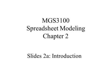 MGS3100 Spreadsheet Modeling Chapter 2 Slides 2a: Introduction.