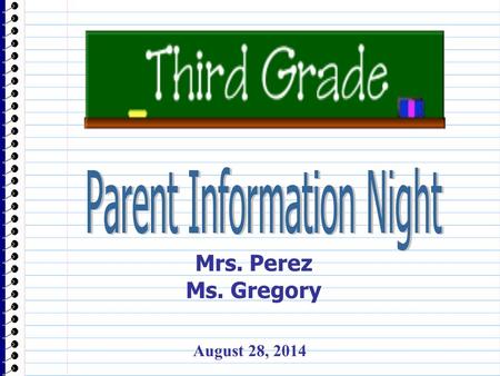 Mrs. Perez Ms. Gregory August 28, 2014. Information about the teachers... Mrs. Perez has taught Kindergarten and 1 st grade. This is her 9 th year at.