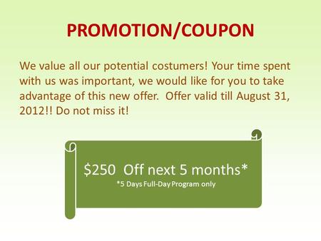 PROMOTION/COUPON We value all our potential costumers! Your time spent with us was important, we would like for you to take advantage of this new offer.