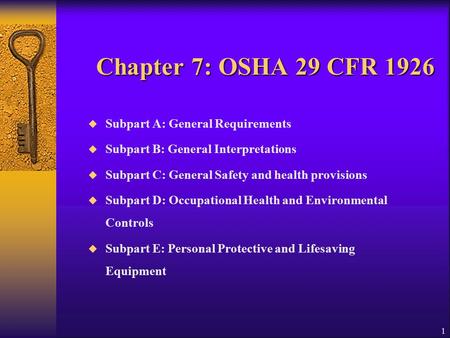 1 Chapter 7: OSHA 29 CFR 1926  Subpart A: General Requirements  Subpart B: General Interpretations  Subpart C: General Safety and health provisions.