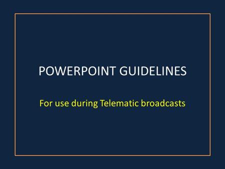 POWERPOINT GUIDELINES For use during Telematic broadcasts.