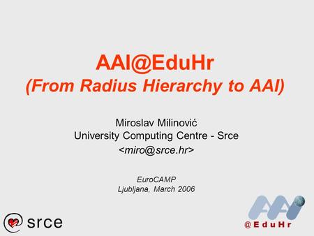 (From Radius Hierarchy to AAI) Miroslav Milinović University Computing Centre - Srce EuroCAMP Ljubljana, March 2006.