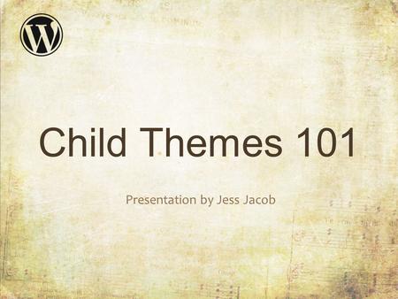 Child Themes 101 Presentation by Jess Jacob. Child Themes 101 Who am I? – Jess Jacob – Freelance front end web developer – Callcenter dialer programmer.