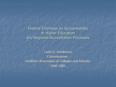 Federal Emphasis on Accountability in Higher Education and Regional Accreditation Processes Carla D. Sanderson Commissioner, Southern Association of Colleges.