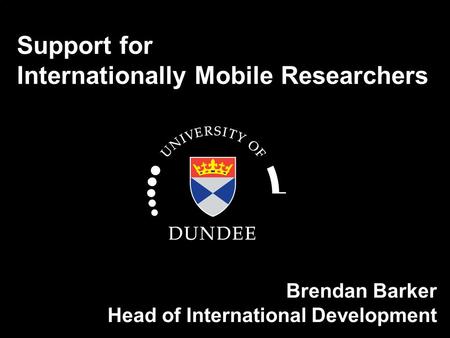 Support for Internationally Mobile Researchers Brendan Barker Head of International Development.