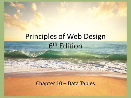 Principles of Web Design 6 th Edition Chapter 10 – Data Tables.