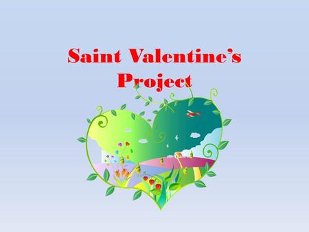 Saint Valentine’s Project. Who was Saint Valentine? There are many legends about Saint Valentine: One legend says he was a priest at Roman times Another.