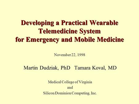 Developing a Practical Wearable Telemedicine System for Emergency and Mobile Medicine Martin Dudziak, PhD Tamara Koval, MD Medical College of Virginia.