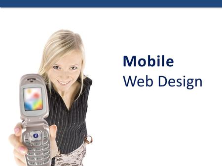 Mobile Web Design. Isn’t Mobile a Fad? There are many more cell phones than PCs Most cellphones are now web enabled Cellphones have moved beyond calls.