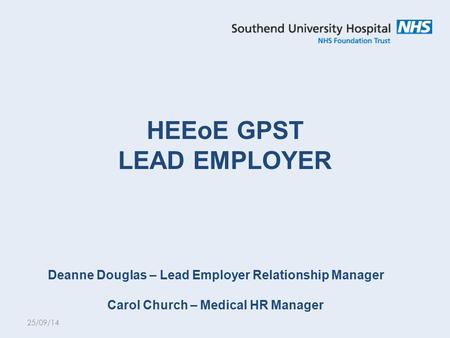 HEEoE GPST LEAD EMPLOYER Deanne Douglas – Lead Employer Relationship Manager Carol Church – Medical HR Manager 25/09/14.