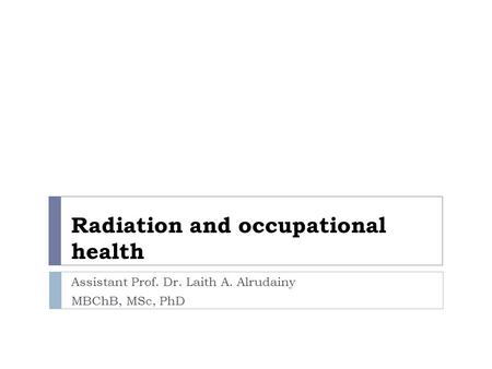 Radiation and occupational health Assistant Prof. Dr. Laith A. Alrudainy MBChB, MSc, PhD.