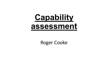 Capability assessment Roger Cooke. What is capability? the power or ability to do something. the extent of someone's or something's ability. The job/